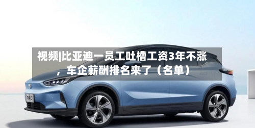 视频|比亚迪一员工吐槽工资3年不涨	，车企薪酬排名来了（名单）-第3张图片