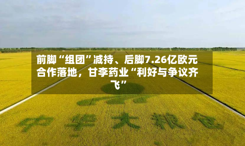 前脚“组团”减持	、后脚7.26亿欧元合作落地，甘李药业“利好与争议齐飞	”-第1张图片