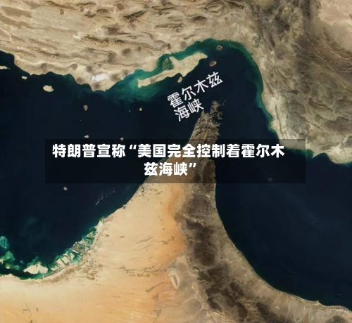 特朗普宣称“美国完全控制着霍尔木兹海峡”-第2张图片