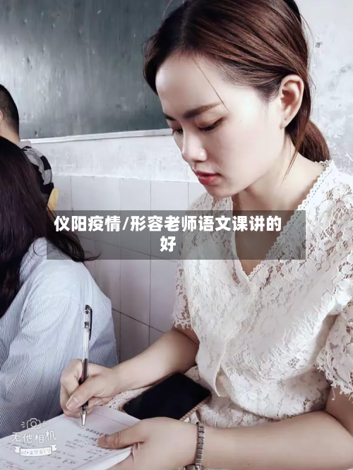 仪阳疫情/形容老师语文课讲的好-第2张图片