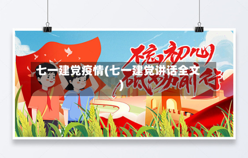 七一建党疫情(七一建党讲话全文)-第1张图片