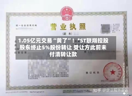 1.05亿元交易“黄了	”！*ST联翔控股股东终止5%股份转让 受让方此前未付清转让款-第3张图片