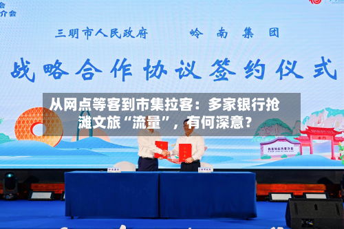 从网点等客到市集拉客：多家银行抢滩文旅“流量”，有何深意？-第2张图片