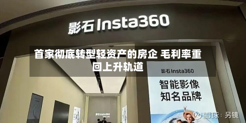 首家彻底转型轻资产的房企 毛利率重回上升轨道-第2张图片