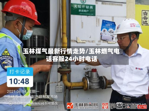 玉林煤气最新行情走势/玉林燃气电话客服24小时电话-第2张图片