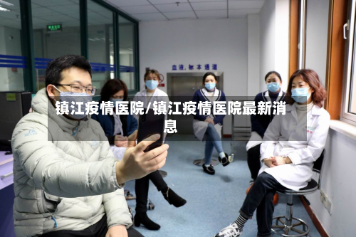 镇江疫情医院/镇江疫情医院最新消息-第1张图片