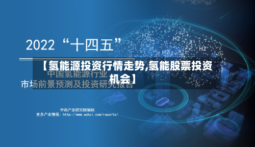 【氢能源投资行情走势,氢能股票投资机会】-第2张图片