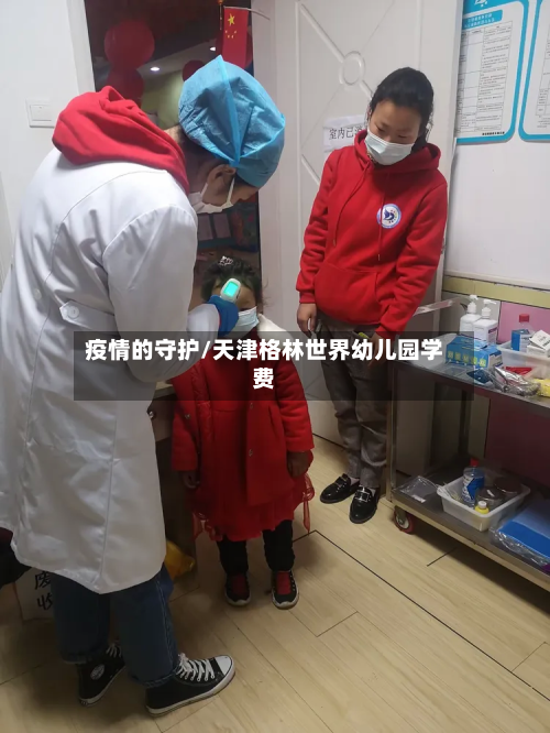 疫情的守护/天津格林世界幼儿园学费-第2张图片