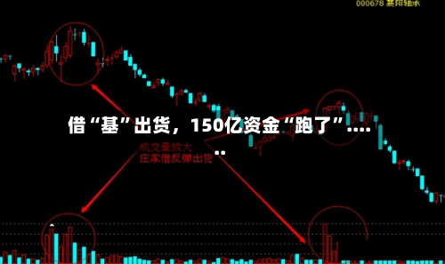 借“基”出货	，150亿资金“跑了	”......-第1张图片