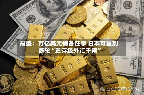 高盛：万亿美元储备在手 日本可复刻多轮“史诗级外汇干预	”-第1张图片