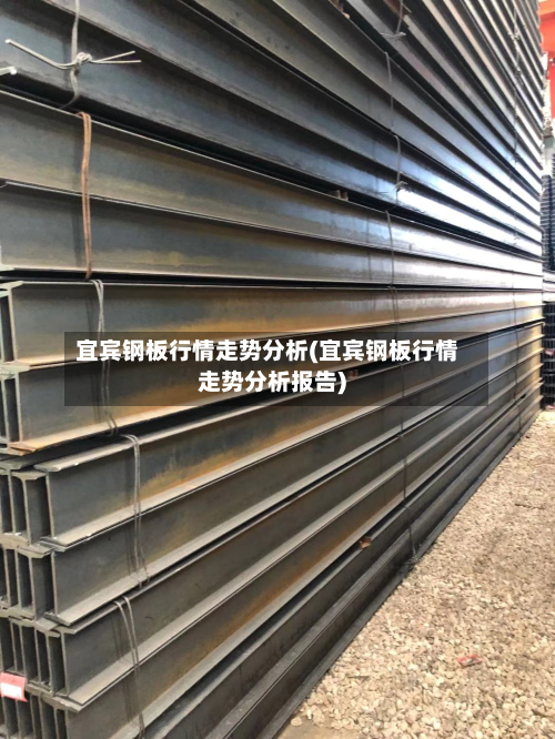 宜宾钢板行情走势分析(宜宾钢板行情走势分析报告)-第1张图片