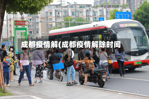 成都疫情解(成都疫情解除时间)-第1张图片