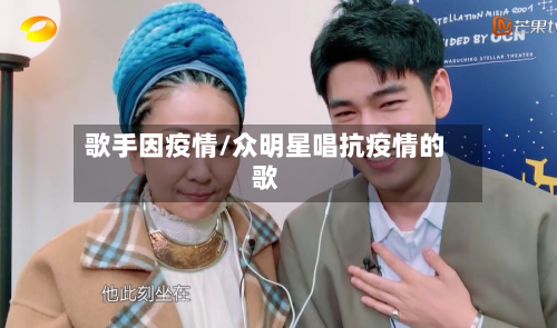 歌手因疫情/众明星唱抗疫情的歌-第1张图片