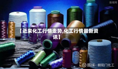 【近来化工行情走势,化工行情最新资讯】-第2张图片