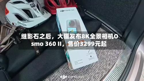 继影石之后，大疆发布8K全景相机Osmo 360 II	，售价3299元起-第3张图片