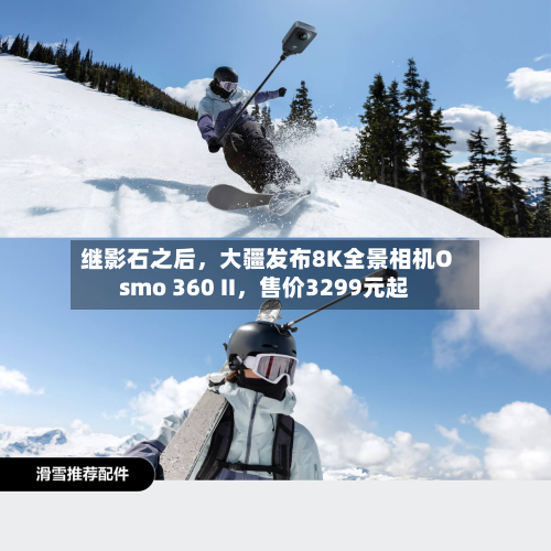 继影石之后	，大疆发布8K全景相机Osmo 360 II，售价3299元起-第2张图片