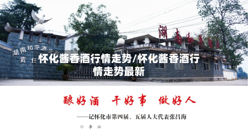 怀化酱香酒行情走势/怀化酱香酒行情走势最新-第1张图片