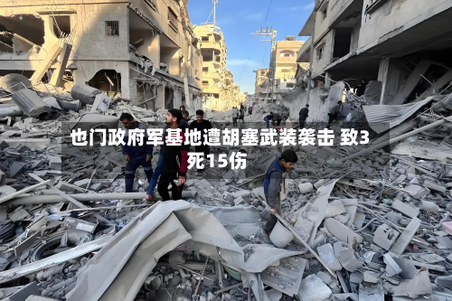 也门政府军基地遭胡塞武装袭击 致3死15伤-第1张图片