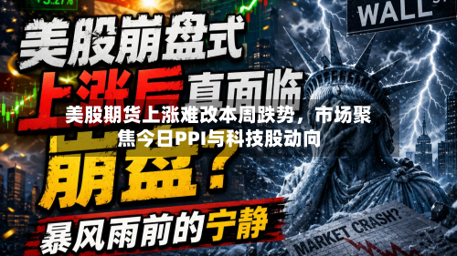 美股期货上涨难改本周跌势，市场聚焦今日PPI与科技股动向-第1张图片