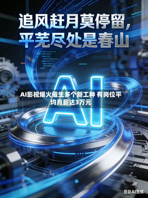 AI影视爆火催生多个新工种 有岗位平均月薪达3万元-第1张图片