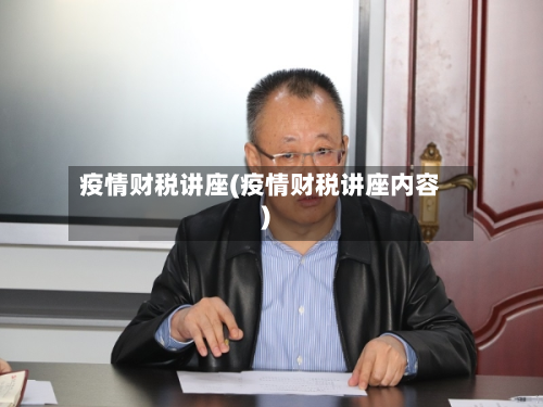 疫情财税讲座(疫情财税讲座内容)-第1张图片