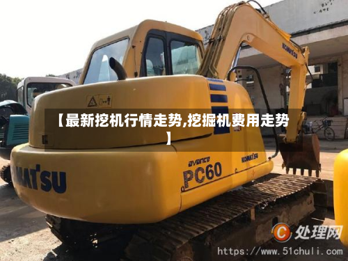 【最新挖机行情走势,挖掘机费用走势】-第2张图片