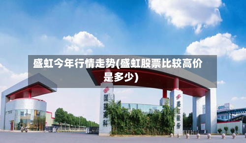 盛虹今年行情走势(盛虹股票比较高价是多少)-第1张图片