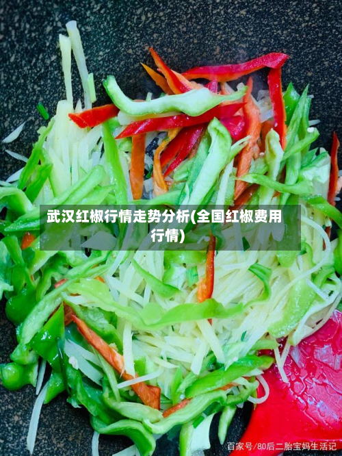 武汉红椒行情走势分析(全国红椒费用行情)-第1张图片