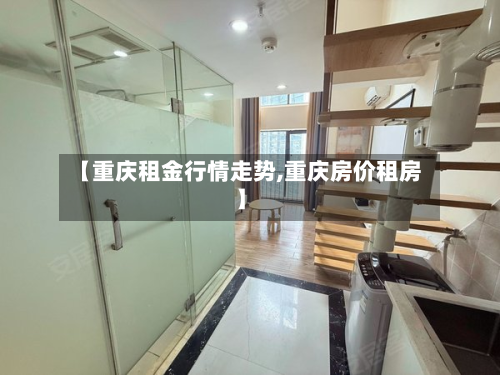 【重庆租金行情走势,重庆房价租房】-第2张图片