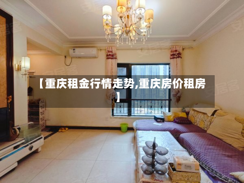 【重庆租金行情走势,重庆房价租房】-第1张图片