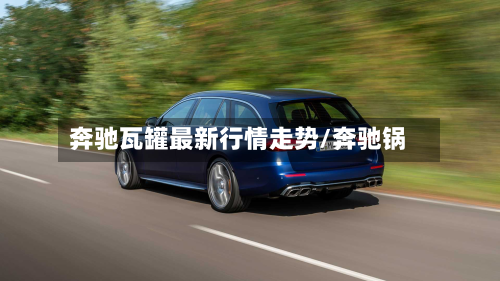 奔驰瓦罐最新行情走势/奔驰锅-第1张图片