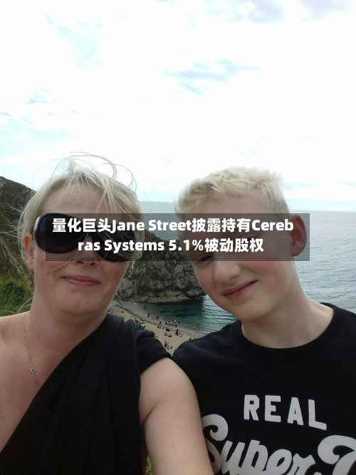 量化巨头Jane Street披露持有Cerebras Systems 5.1%被动股权-第2张图片