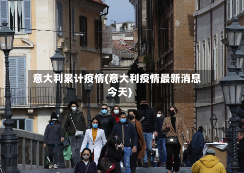 意大利累计疫情(意大利疫情最新消息今天)-第1张图片