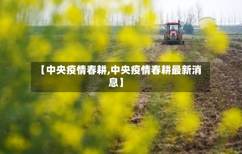 【中央疫情春耕,中央疫情春耕最新消息】-第1张图片