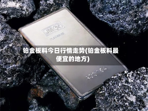 铂金板料今日行情走势(铂金板料最便宜的地方)-第1张图片