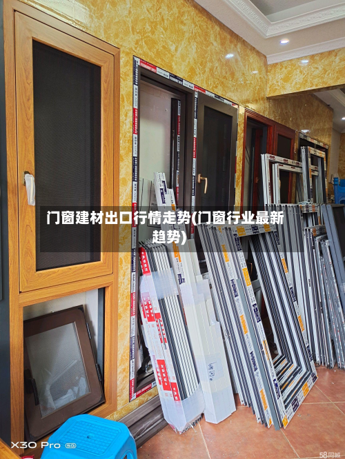 门窗建材出口行情走势(门窗行业最新趋势)-第2张图片