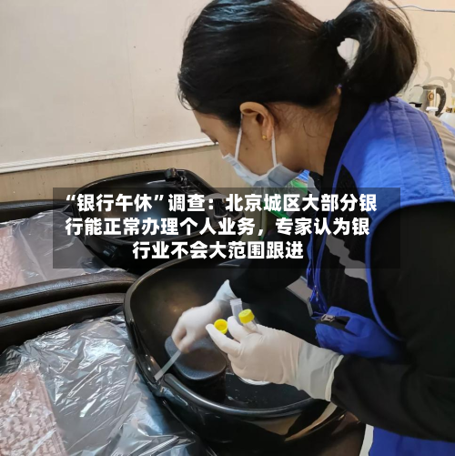 “银行午休	”调查：北京城区大部分银行能正常办理个人业务	，专家认为银行业不会大范围跟进-第3张图片