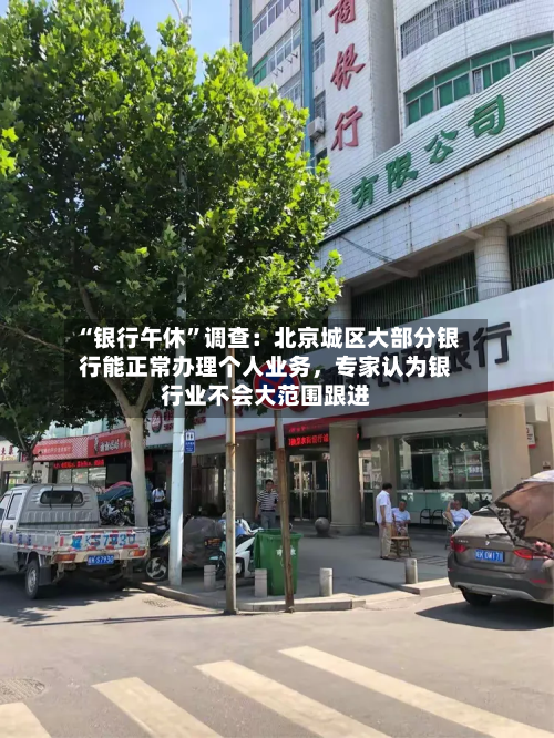 “银行午休”调查：北京城区大部分银行能正常办理个人业务，专家认为银行业不会大范围跟进-第1张图片