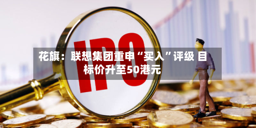 花旗：联想集团重申“买入	”评级 目标价升至50港元-第2张图片