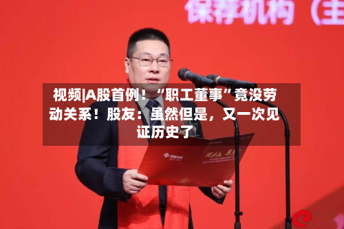 视频|A股首例！“职工董事”竟没劳动关系！股友：虽然但是	，又一次见证历史了-第1张图片