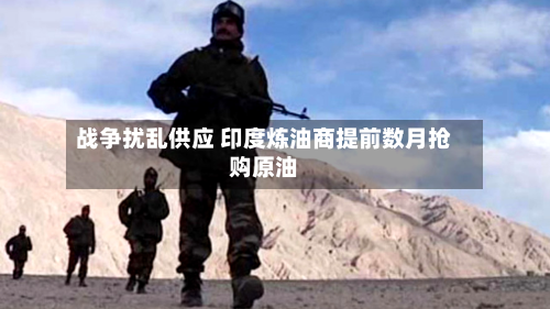 战争扰乱供应 印度炼油商提前数月抢购原油-第1张图片