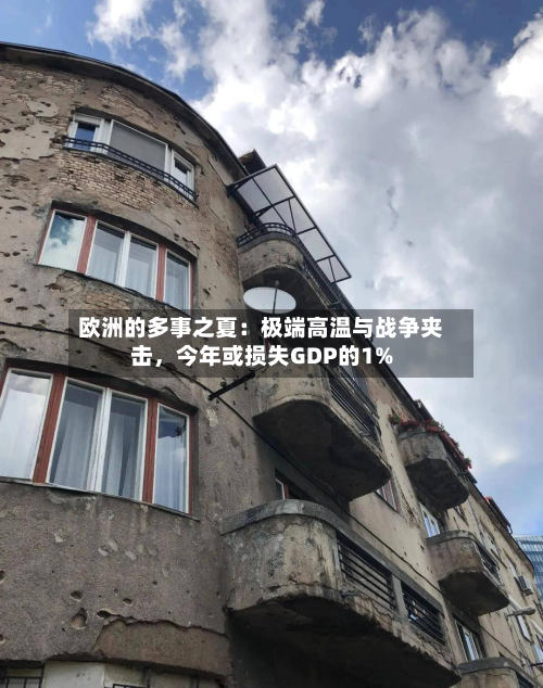 欧洲的多事之夏：极端高温与战争夹击	，今年或损失GDP的1%-第2张图片