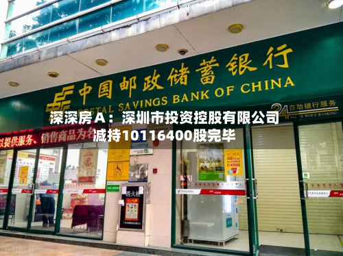 深深房Ａ：深圳市投资控股有限公司减持10116400股完毕-第1张图片