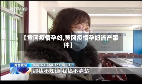 【黄冈疫情孕妇,黄冈疫情孕妇流产事件】-第2张图片
