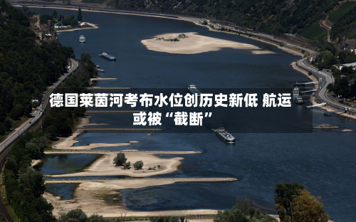 德国莱茵河考布水位创历史新低 航运或被“截断”-第1张图片