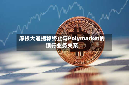 摩根大通据称终止与Polymarket的银行业务关系-第1张图片