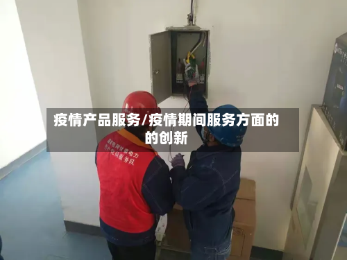 疫情产品服务/疫情期间服务方面的的创新-第2张图片