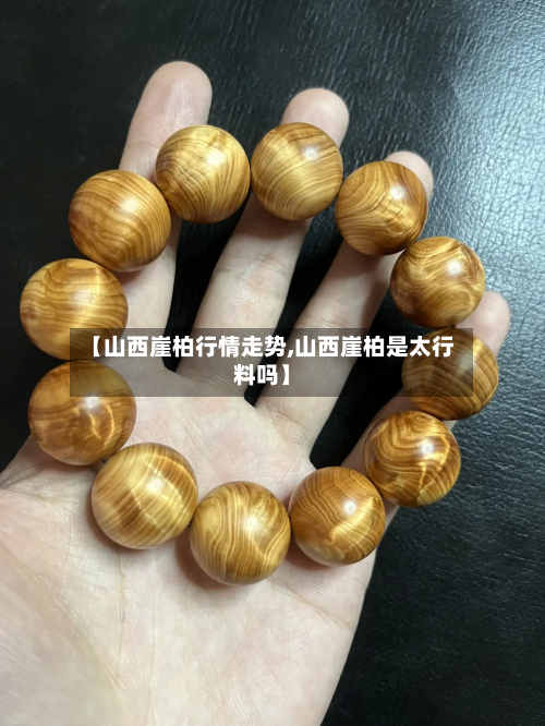 【山西崖柏行情走势,山西崖柏是太行料吗】-第1张图片