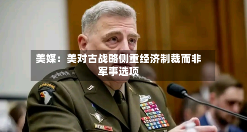 美媒:美对古战略侧重经济制裁而非军事选项-第3张图片