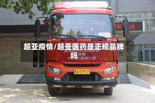 超亚疫情/超亚医药是正规品牌吗-第1张图片